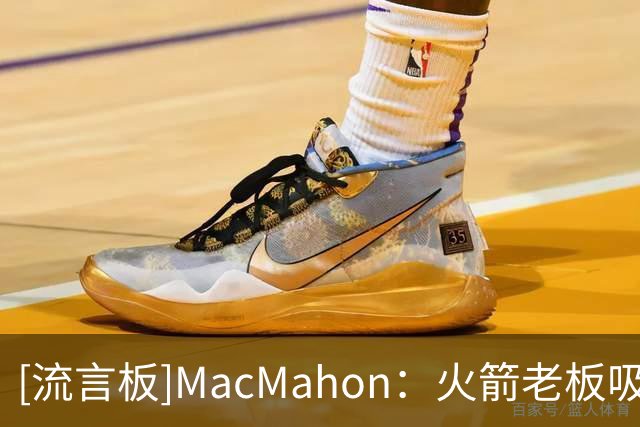 [流言板]MacMahon：火箭老板吸取了保罗交易的教训，不再插手球队